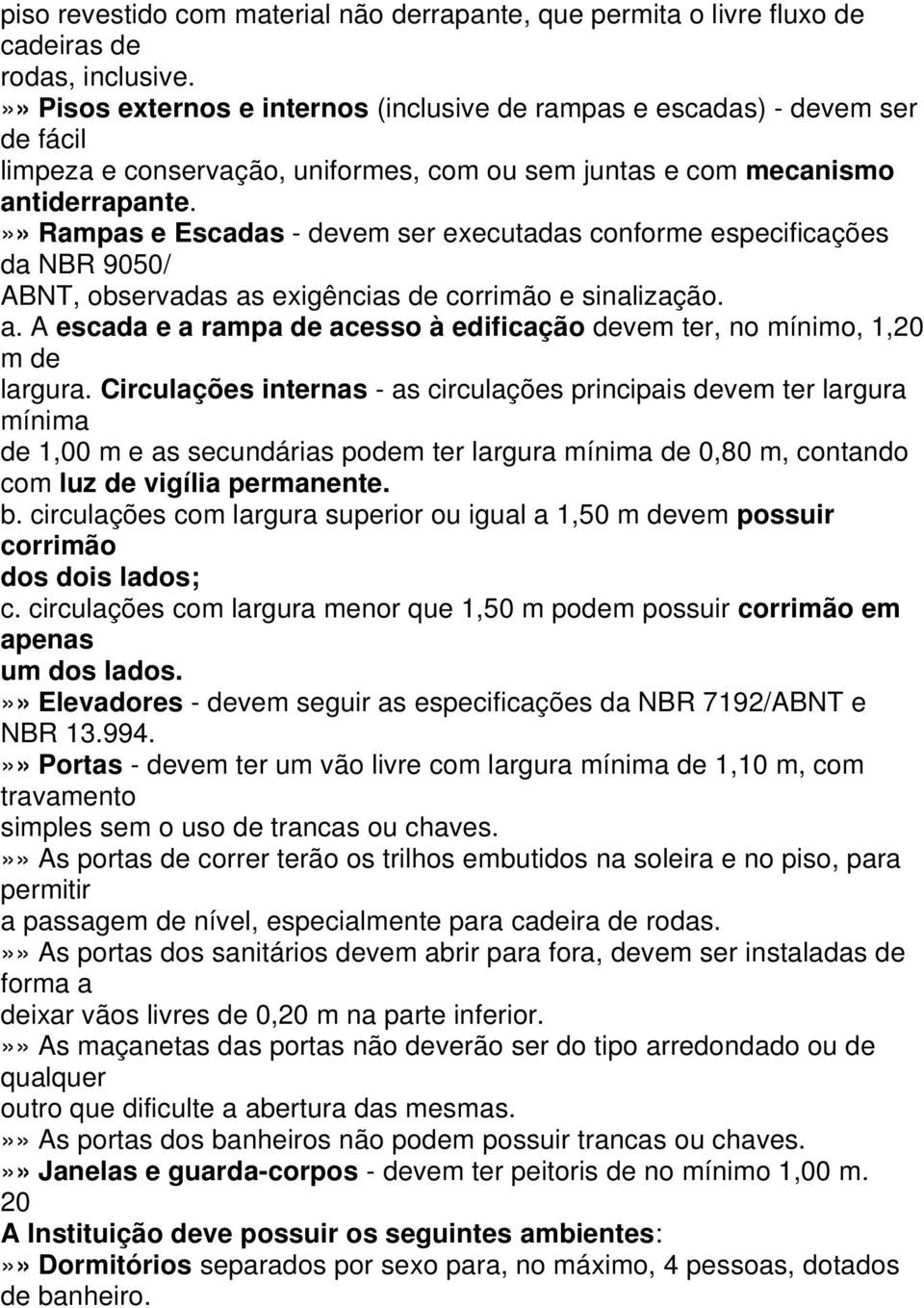 »» Rampas e Escadas - devem ser executadas conforme especificações da NBR 9050/ ABNT, observadas as exigências de corrimão e sinalização. a. A escada e a rampa de acesso à edificação devem ter, no mínimo, 1,20 m de largura.