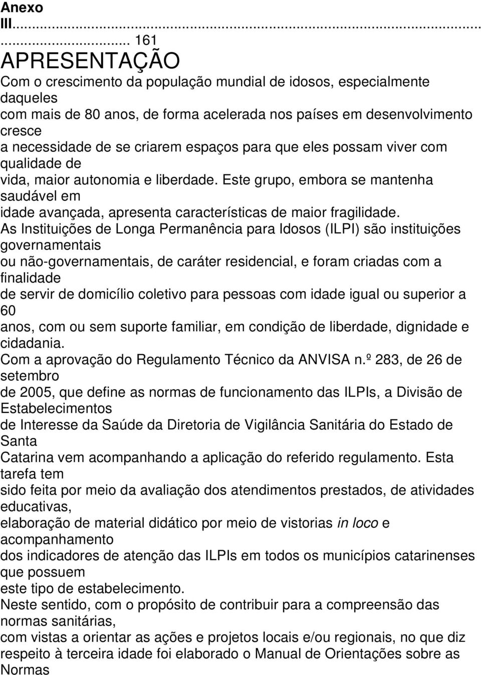 criarem espaços para que eles possam viver com qualidade de vida, maior autonomia e liberdade.