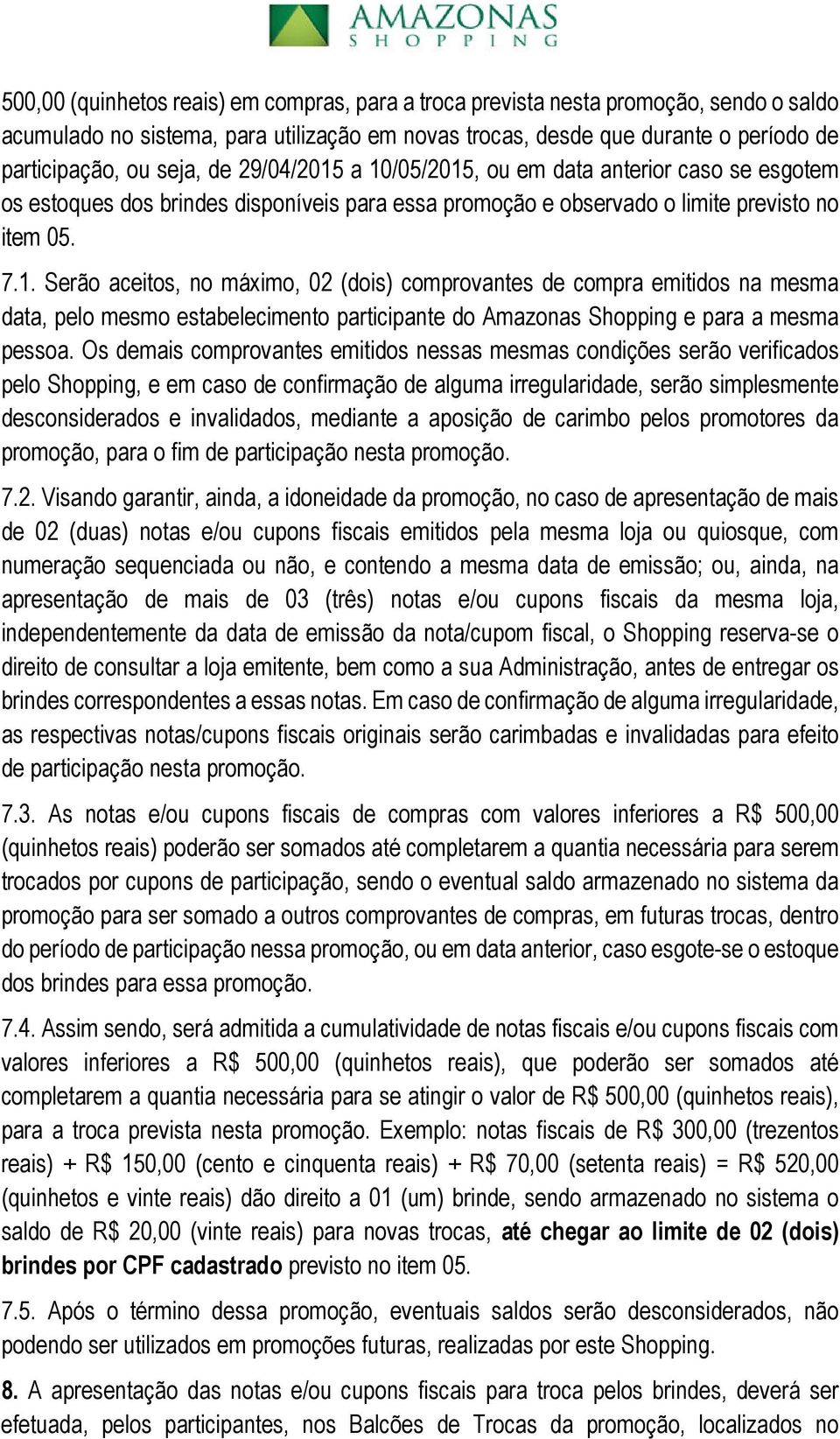 Os demais comprovantes emitidos nessas mesmas condições serão verificados pelo Shopping, e em caso de confirmação de alguma irregularidade, serão simplesmente desconsiderados e invalidados, mediante