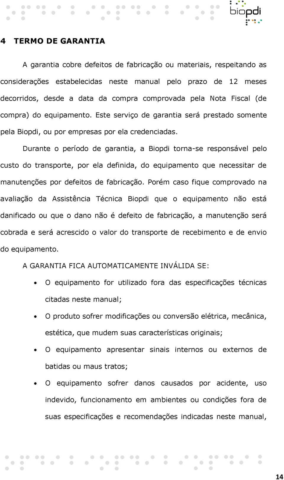 Durante o período de garantia, a Biopdi torna-se responsável pelo custo do transporte, por ela definida, do equipamento que necessitar de manutenções por defeitos de fabricação.