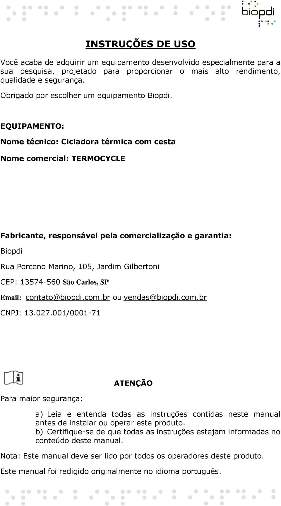 EQUIPAMENTO: Nome técnico: Cicladora térmica com cesta Nome comercial: TERMOCYCLE Fabricante, responsável pela comercialização e garantia: Biopdi Rua Porceno Marino, 105, Jardim Gilbertoni CEP: