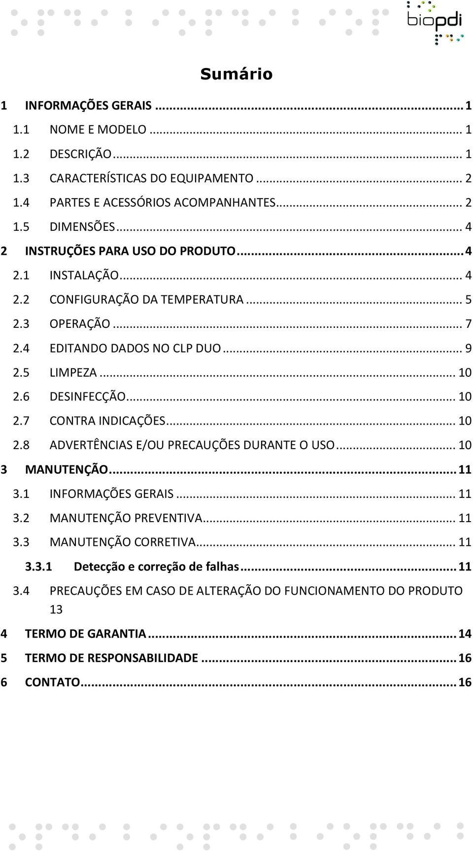 6 DESINFECÇÃO... 10 2.7 CONTRA INDICAÇÕES... 10 2.8 ADVERTÊNCIAS E/OU PRECAUÇÕES DURANTE O USO... 10 3 MANUTENÇÃO... 11 3.1 INFORMAÇÕES GERAIS... 11 3.2 MANUTENÇÃO PREVENTIVA... 11 3.3 MANUTENÇÃO CORRETIVA.