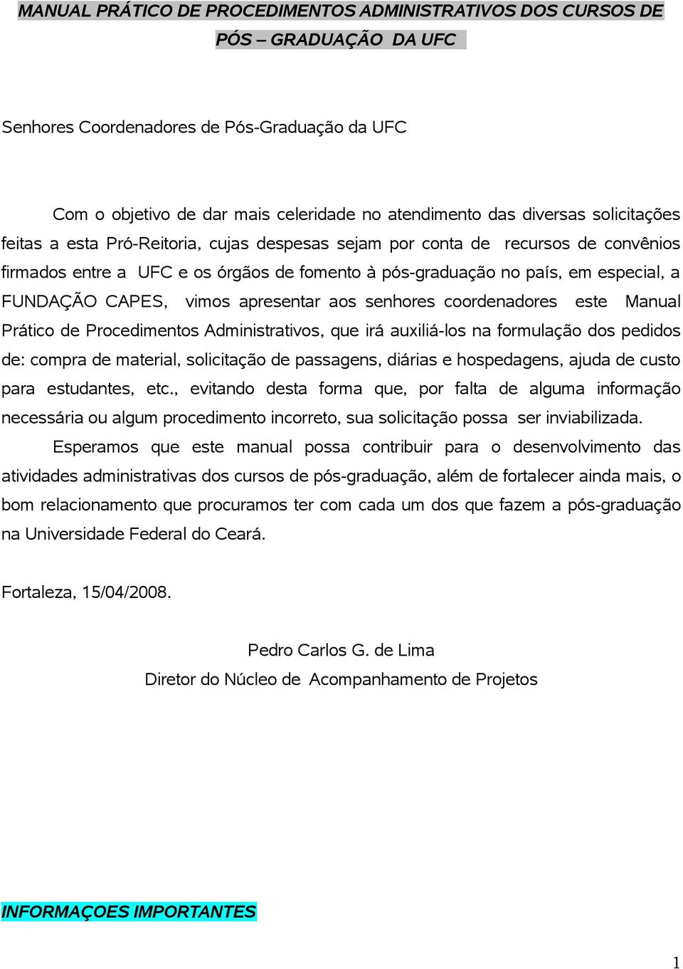 vimos apresentar aos senhores coordenadores este Manual Prático de Procedimentos Administrativos, que irá auxiliá-los na formulação dos pedidos de: compra de material, solicitação de passagens,