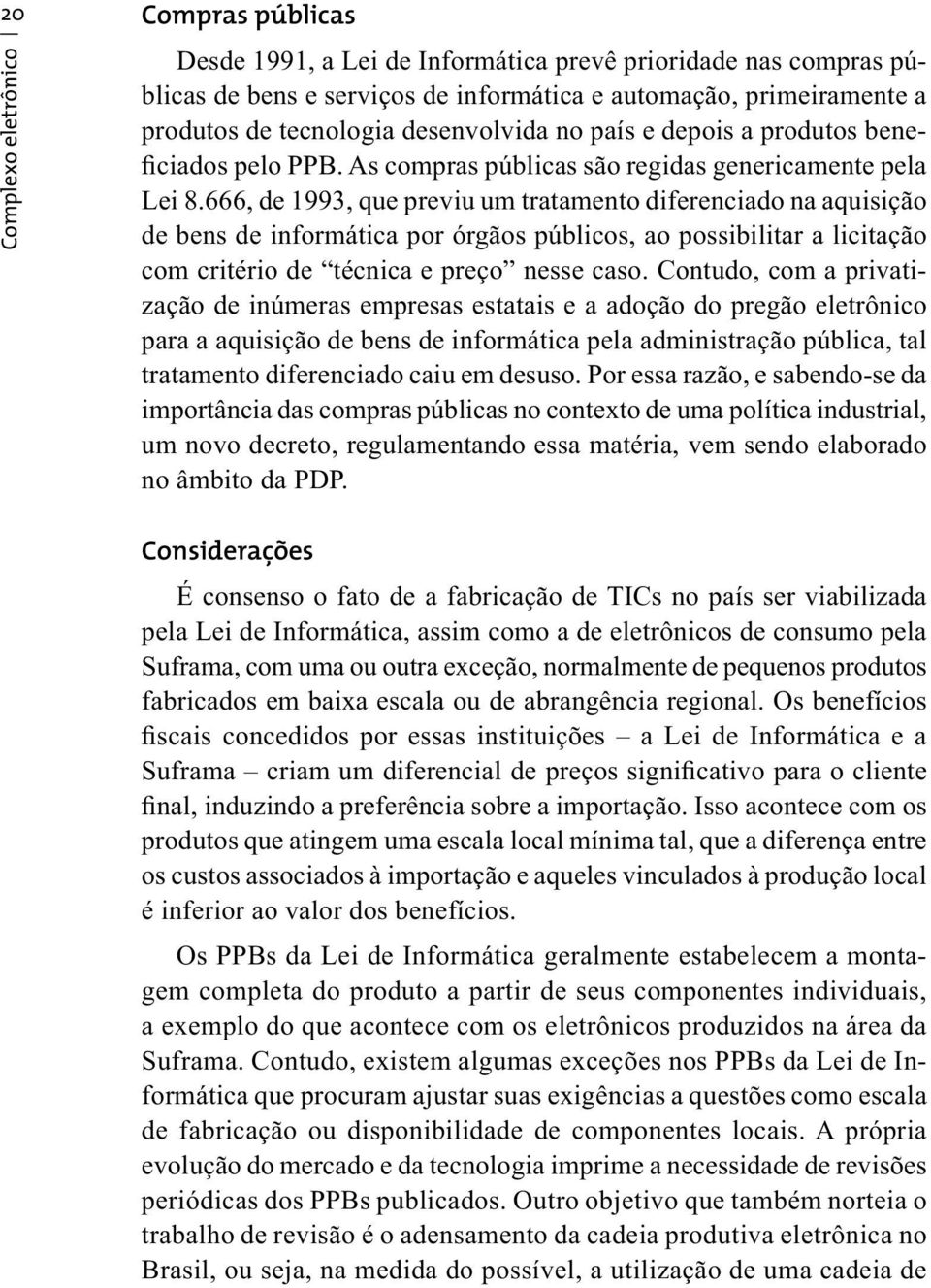 666, de 1993, que previu um tratamento diferenciado na aquisição de bens de informática por órgãos públicos, ao possibilitar a licitação com critério de técnica e preço nesse caso.