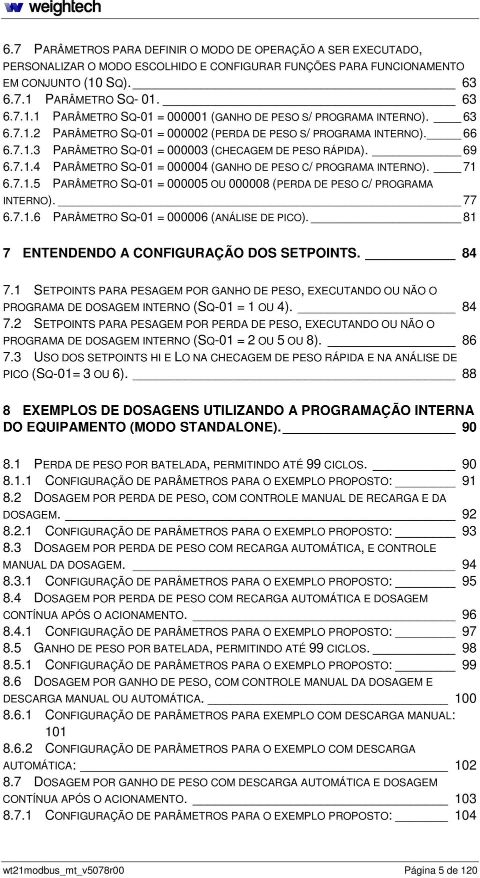 7..5 PARÂMETRO Q-0 = 000005 OU 000008 (PERDA DE PEO C/ PROGRAMA INTERNO). 77 6.7..6 PARÂMETRO Q-0 = 000006 (ANÁLIE DE PICO). 8 7 ENTENDENDO A CONFIGURAÇÃO DO ETPOINT. 84 7.