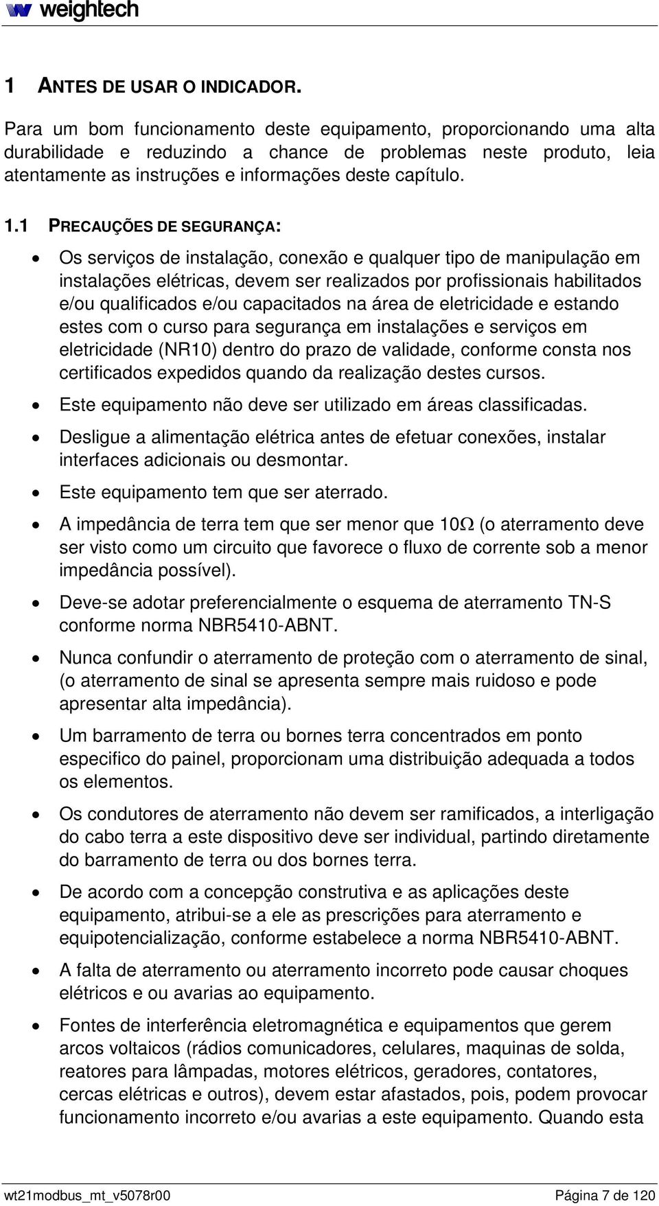 . PRECAUÇÕE DE EGURANÇA: Os serviços de instalação, conexão e qualquer tipo de manipulação em instalações elétricas, devem ser realizados por profissionais habilitados e/ou qualificados e/ou