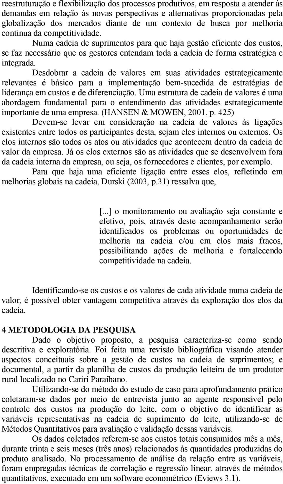 Numa cadeia de suprimentos para que haja gestão eficiente dos custos, se faz necessário que os gestores entendam toda a cadeia de forma estratégica e integrada.