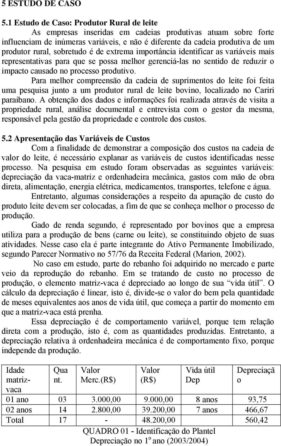 sobretudo é de extrema importância identificar as variáveis mais representativas para que se possa melhor gerenciá-las no sentido de reduzir o impacto causado no processo produtivo.