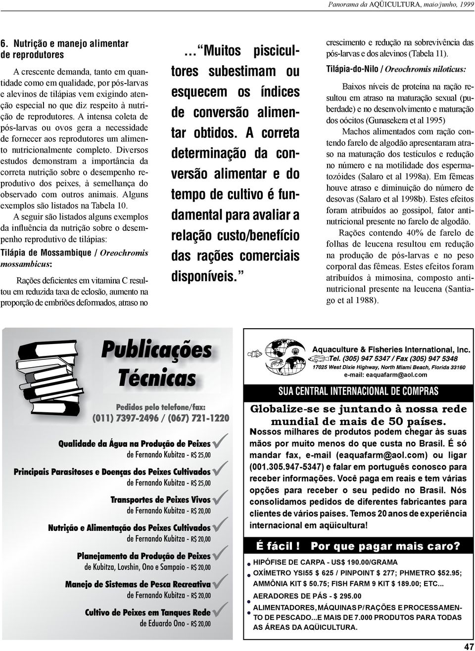 Diversos estudos demonstram a importância da correta nutrição sobre o desempenho reprodutivo dos peixes, à semelhança do observado com outros animais. Alguns exemplos são listados na Tabela 10.