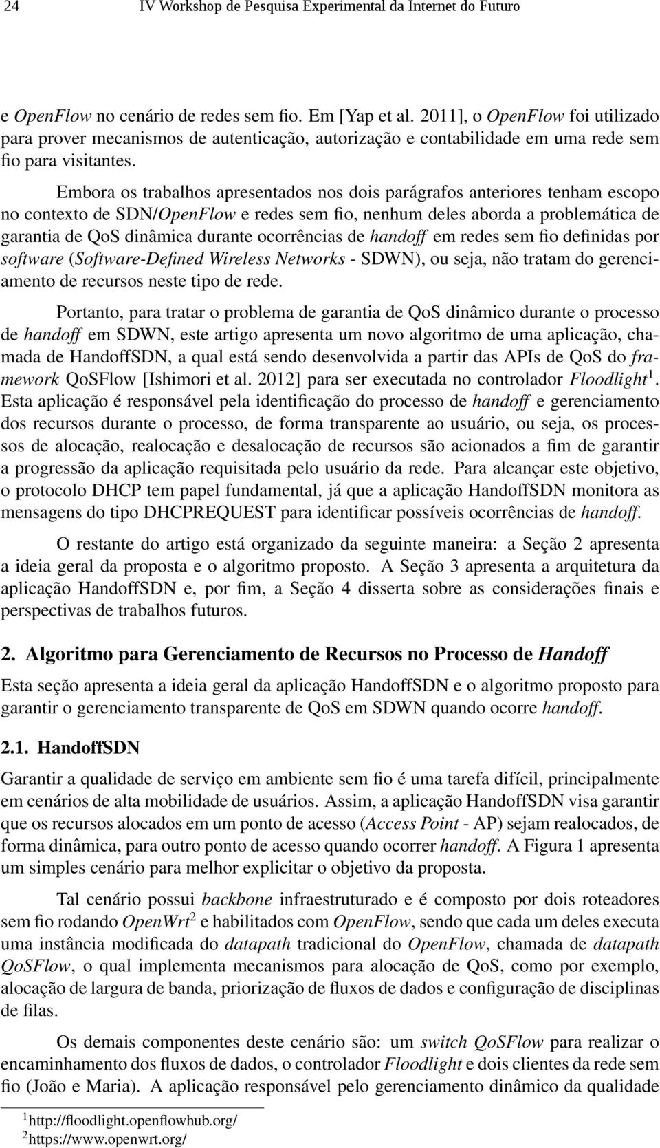 Embora os trabalhos apresentados nos dois parágrafos anteriores tenham escopo no contexto de SDN/OpenFlow e redes sem fio, nenhum deles aborda a problemática de garantia de QoS dinâmica durante