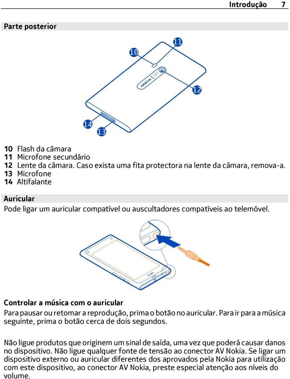 Controlar a música com o auricular Para pausar ou retomar a reprodução, prima o botão no auricular. Para ir para a música seguinte, prima o botão cerca de dois segundos.