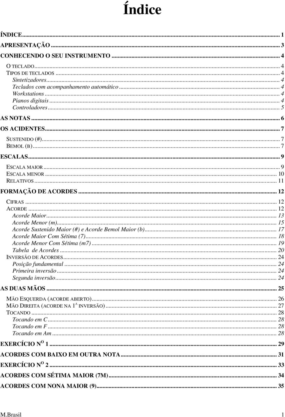 .. 12 CIFRAS... 12 ACORDE... 12 Acorde Maior... 13 Acorde Menor (m)... 15 Acorde Sustenido Maior (#) e Acorde Bemol Maior (b)... 17 Acorde Maior Com Sétima (7)... 18 Acorde Menor Com Sétima (m7).