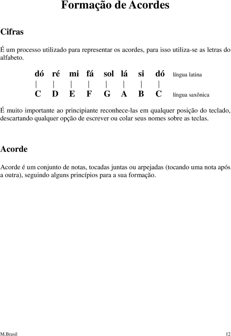 qualquer posição do teclado, descartando qualquer opção de escrever ou colar seus nomes sobre as teclas.