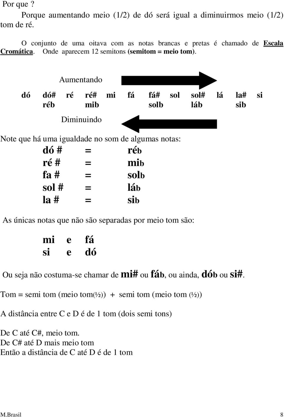 Aumentando dó dó# ré ré# mi fá fá# sol sol# lá la# si réb mib solb láb sib Diminuindo Note que há uma igualdade no som de algumas notas: dó # = réb ré # = mib fa # = solb sol # = láb la # =