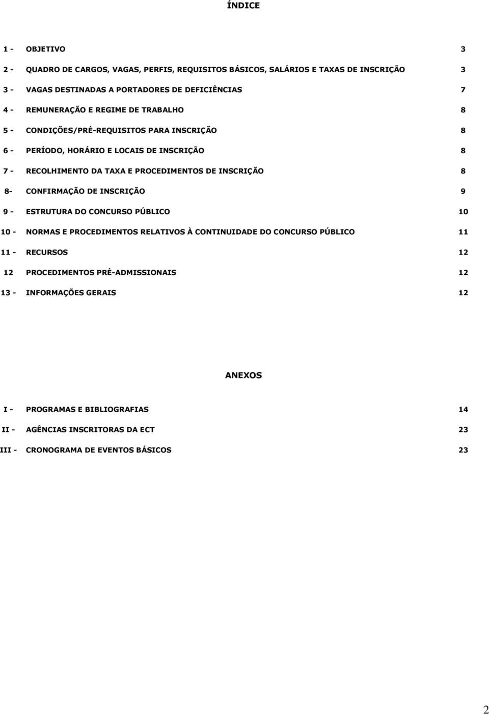 INSCRIÇÃO 8 8- CONFIRMAÇÃO DE INSCRIÇÃO 9 9 - ESTRUTURA DO CONCURSO PÚBLICO 10 10 - NORMAS E PROCEDIMENTOS RELATIVOS À CONTINUIDADE DO CONCURSO PÚBLICO 11 11 - RECURSOS 12