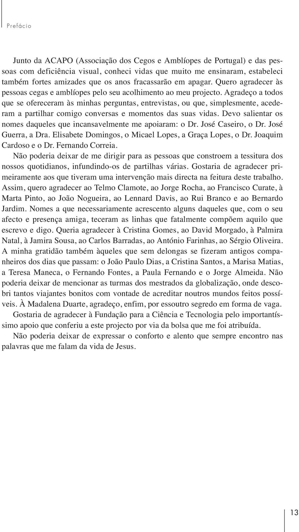 Agradeço a todos que se ofereceram às minhas perguntas, entrevistas, ou que, simplesmente, acederam a partilhar comigo conversas e momentos das suas vidas.