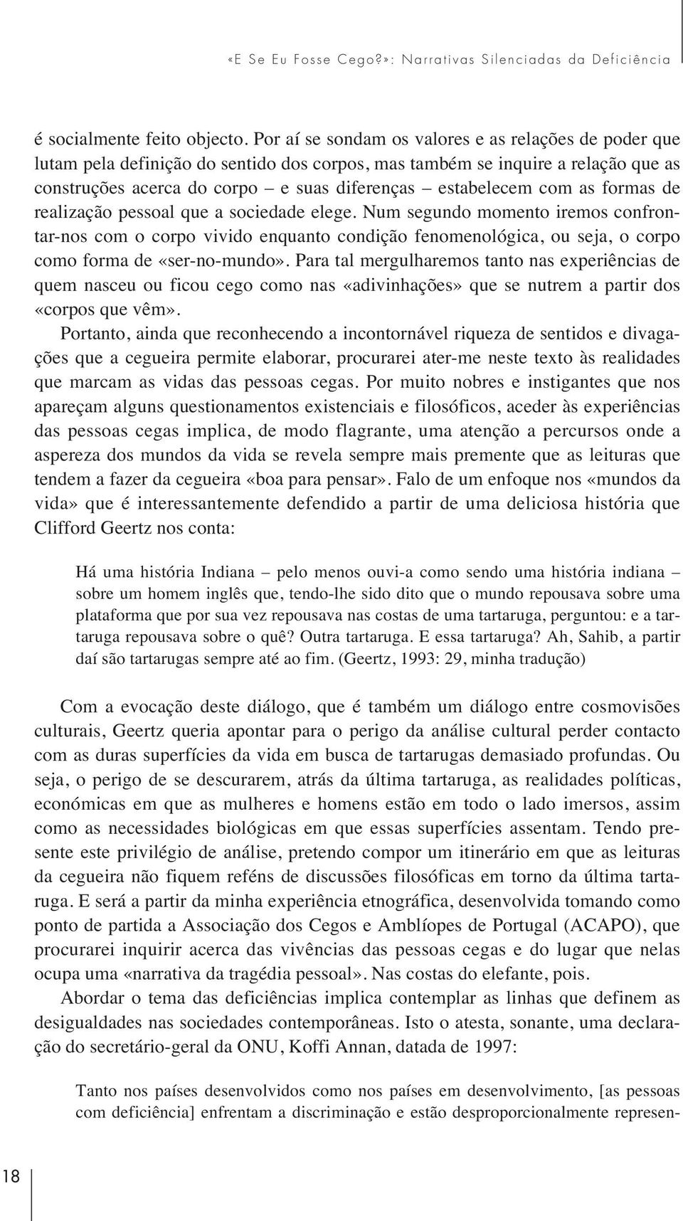 as formas de realização pessoal que a sociedade elege. Num segundo momento iremos confrontar-nos com o corpo vivido enquanto condição fenomenológica, ou seja, o corpo como forma de «ser-no-mundo».