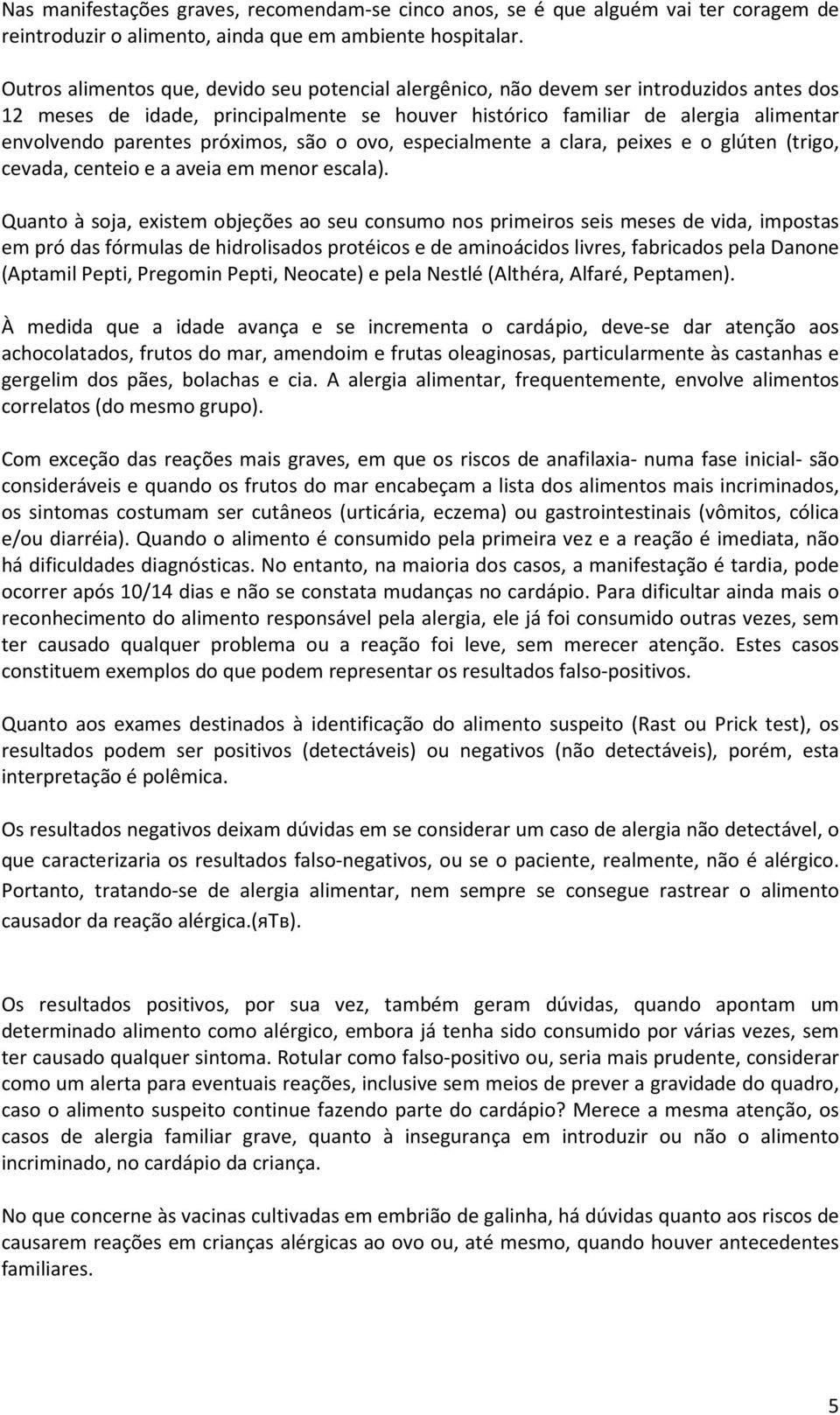 próximos, são o ovo, especialmente a clara, peixes e o glúten (trigo, cevada, centeio e a aveia em menor escala).