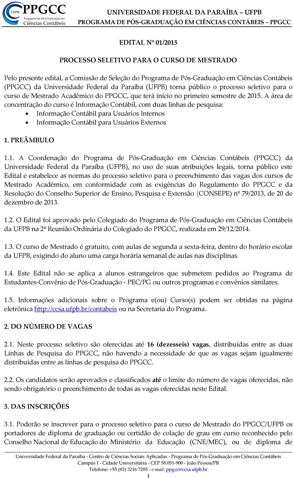 A área de concentração do curso é Informação Contábil, com duas linhas de pesquisa: Informação Contábil para Usuários Internos Informação Contábil para Usuários Externos 1.