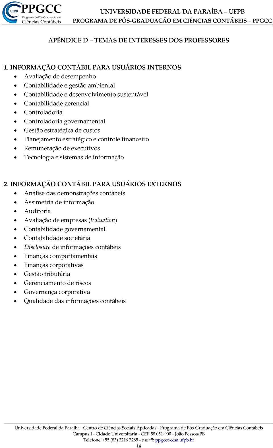 governamental Gestão estratégica de custos Planejamento estratégico e controle financeiro Remuneração de executivos Tecnologia e sistemas de informação 2.