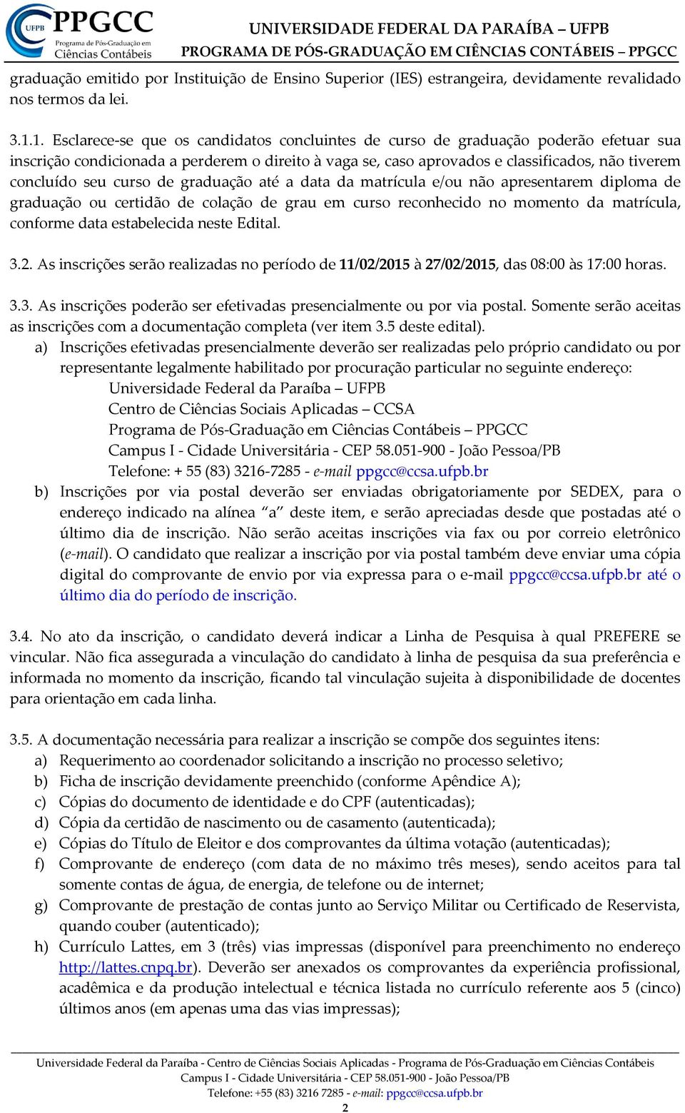 seu curso de graduação até a data da matrícula e/ou não apresentarem diploma de graduação ou certidão de colação de grau em curso reconhecido no momento da matrícula, conforme data estabelecida neste