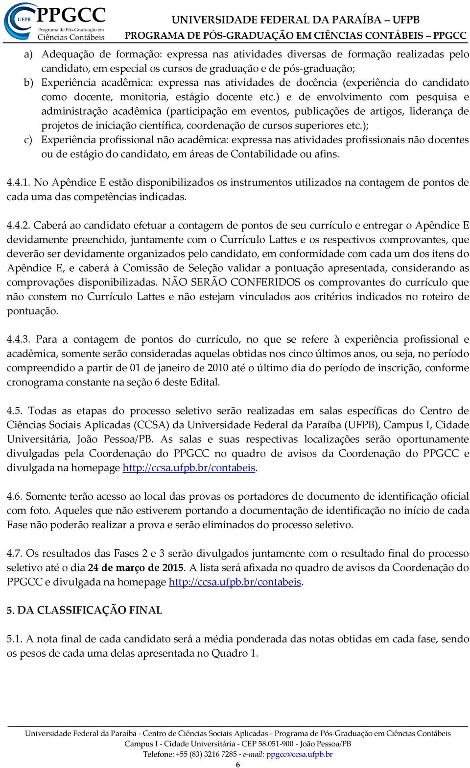 ) e de envolvimento com pesquisa e administração acadêmica (participação em eventos, publicações de artigos, liderança de projetos de iniciação científica, coordenação de cursos superiores etc.