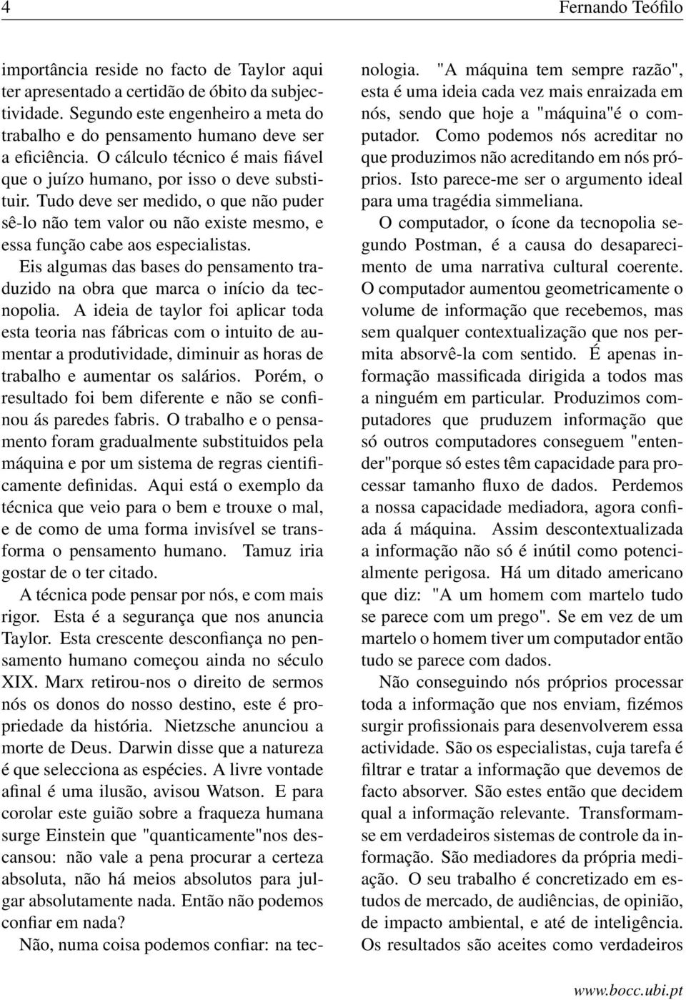 Tudo deve ser medido, o que não puder sê-lo não tem valor ou não existe mesmo, e essa função cabe aos especialistas.