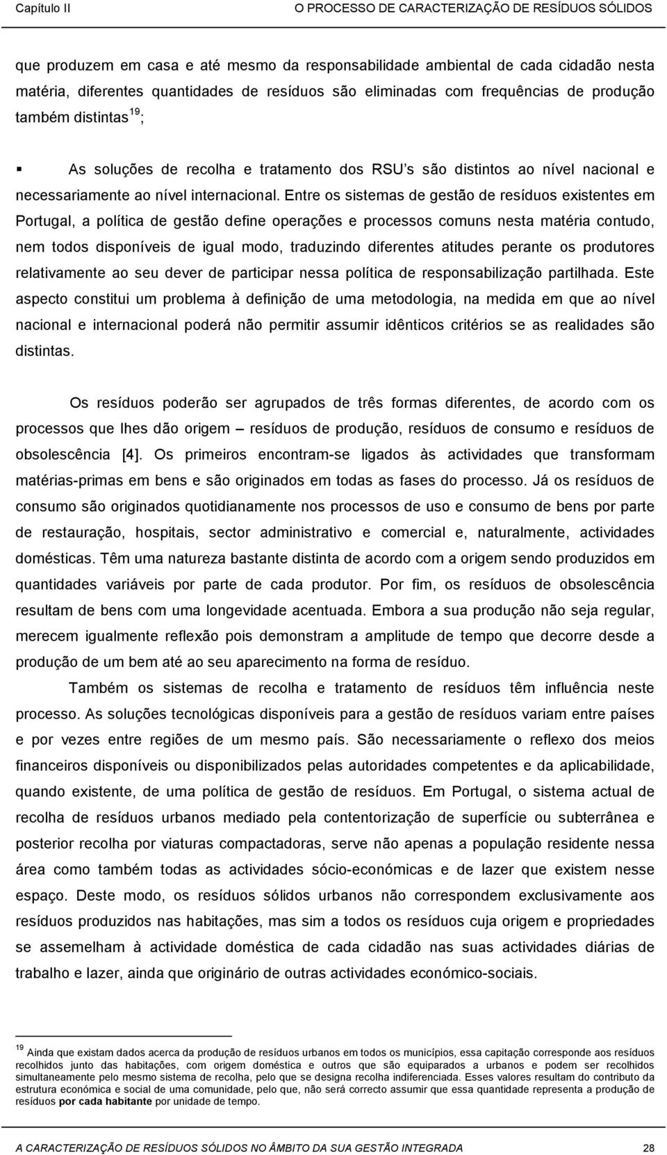 Entre os sistemas de gestão de resíduos existentes em Portugal, a política de gestão define operações e processos comuns nesta matéria contudo, nem todos disponíveis de igual modo, traduzindo