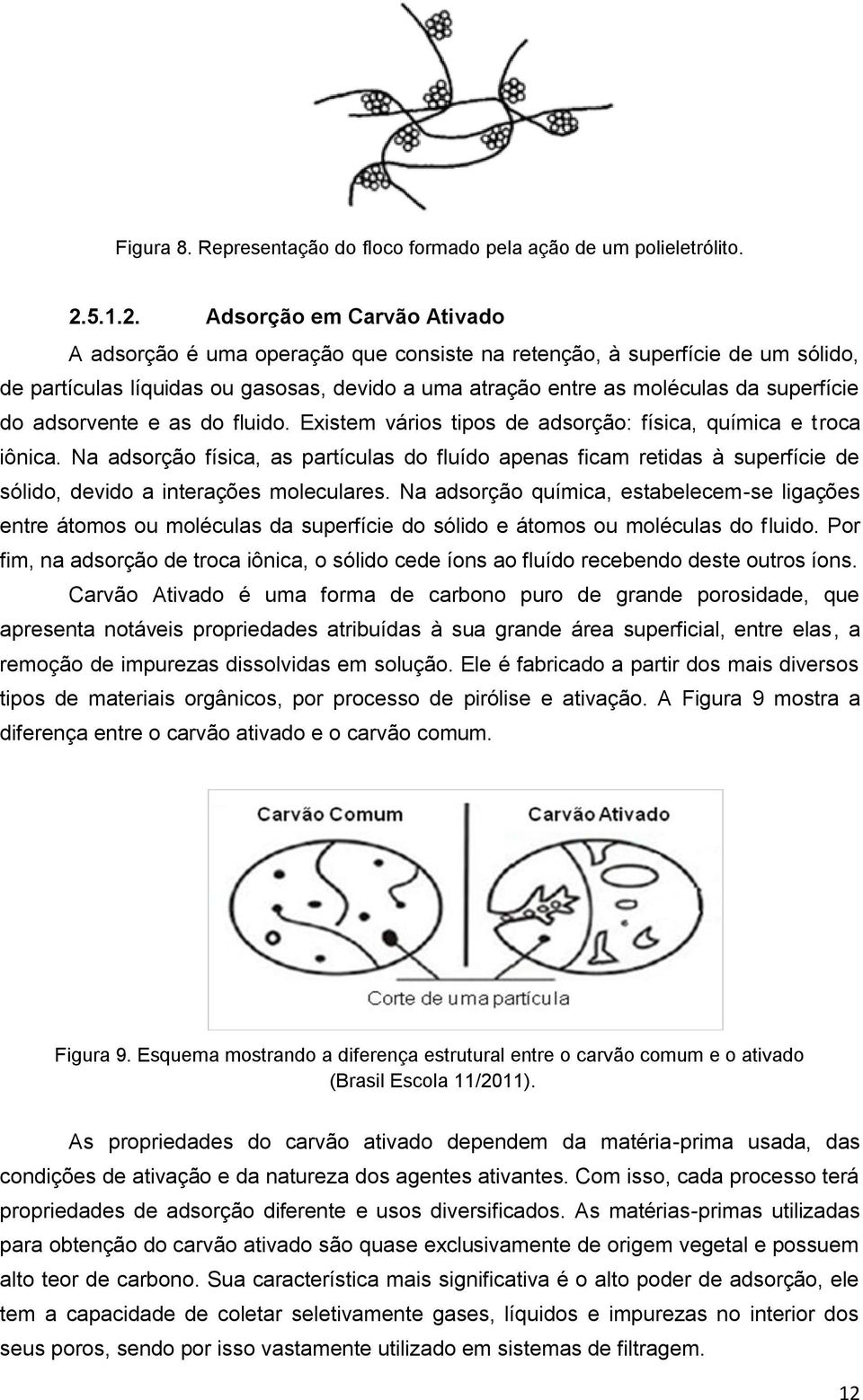 Adsorção em Carvão Ativado A adsorção é uma operação que consiste na retenção, à superfície de um sólido, de partículas líquidas ou gasosas, devido a uma atração entre as moléculas da superfície do