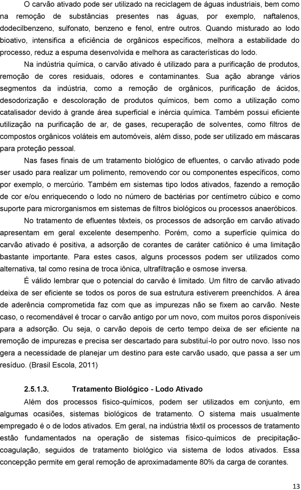 Quando misturado ao lodo bioativo, intensifica a eficiência de orgânicos específicos, melhora a estabilidade do processo, reduz a espuma desenvolvida e melhora as características do lodo.