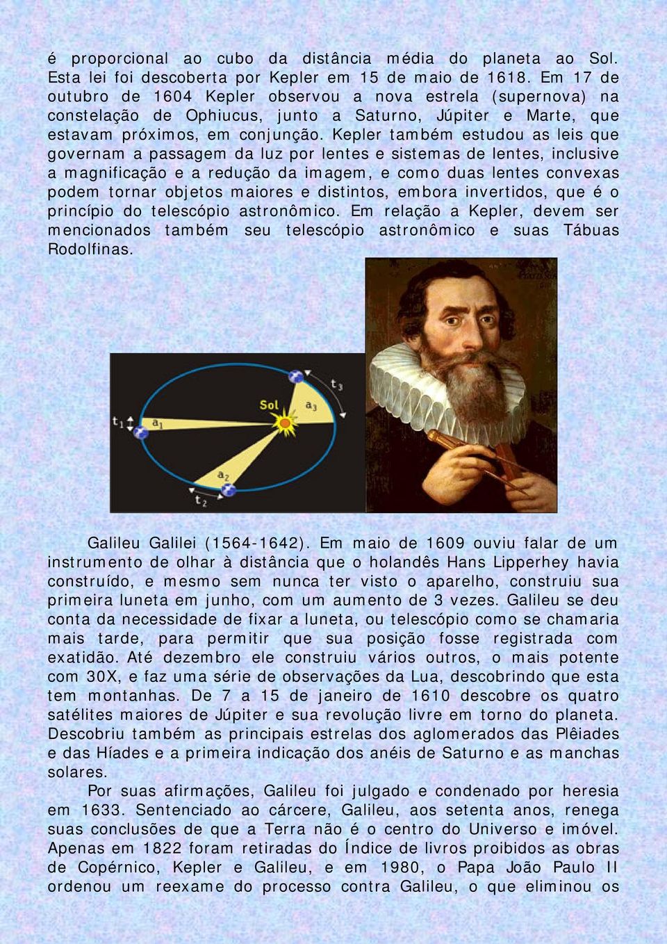 Kepler também estudou as leis que governam a passagem da luz por lentes e sistemas de lentes, inclusive a magnificação e a redução da imagem, e como duas lentes convexas podem tornar objetos maiores