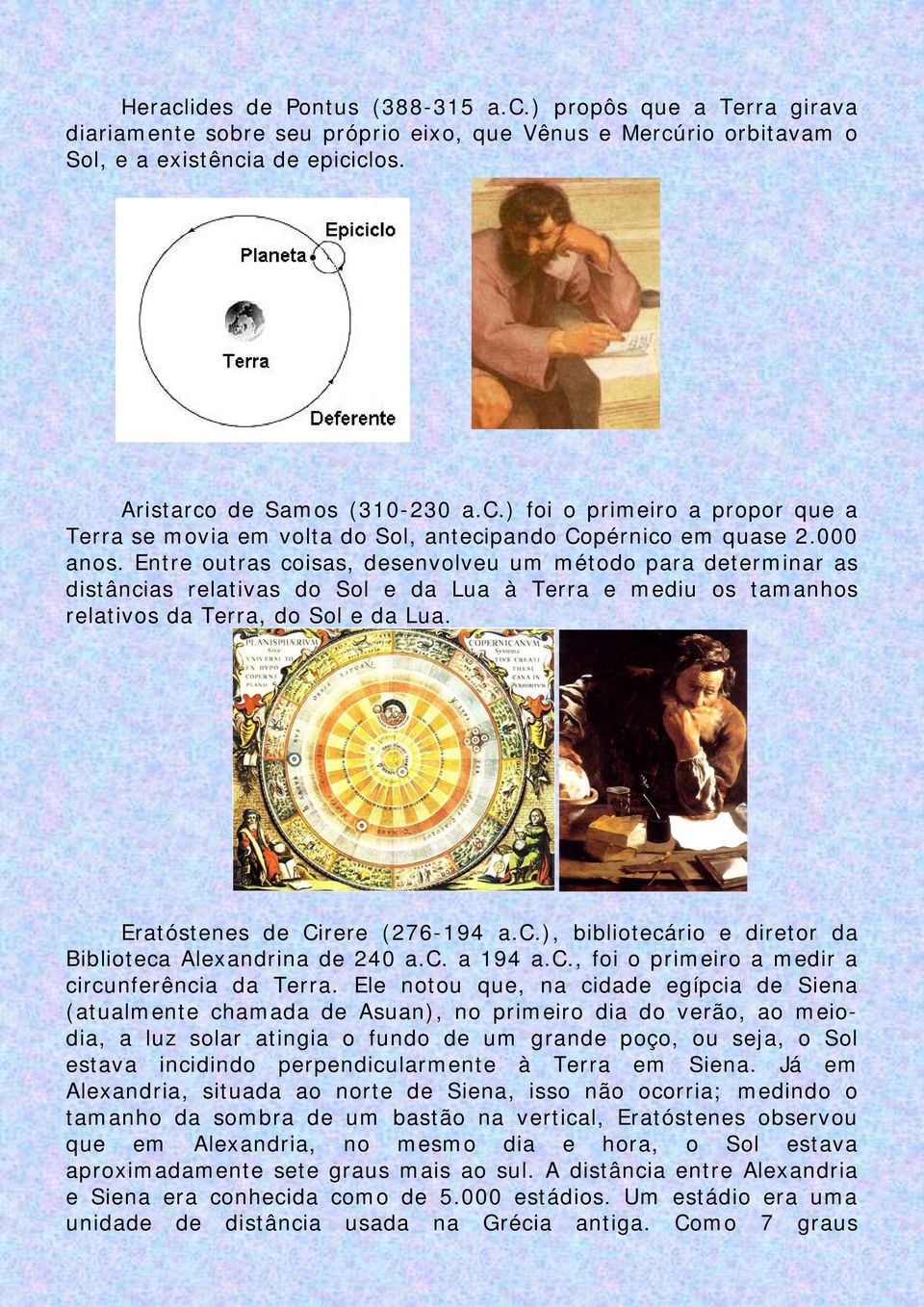 Eratóstenes de Cirere (276-194 a.c.), bibliotecário e diretor da Biblioteca Alexandrina de 240 a.c. a 194 a.c., foi o primeiro a medir a circunferência da Terra.