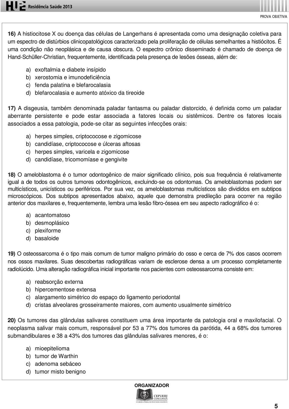 O espectro crônico disseminado é chamado de doença de Hand-Schüller-Christian, frequentemente, identificada pela presença de lesões ósseas, além de: a) exoftalmia e diabete insípido b) xerostomia e