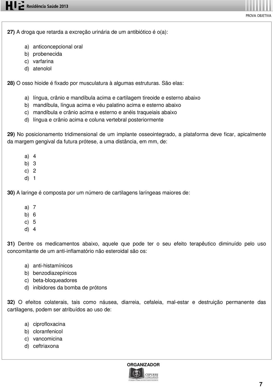 traqueiais abaixo d) língua e crânio acima e coluna vertebral posteriormente 29) No posicionamento tridimensional de um implante osseointegrado, a plataforma deve ficar, apicalmente da margem