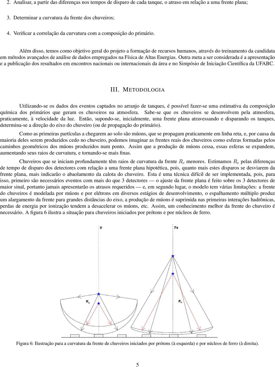 Além disso, temos como objetivo geral do projeto a formação de recursos humanos, através do treinamento da candidata em métodos avançados de análise de dados empregados na Física de Altas Energias.