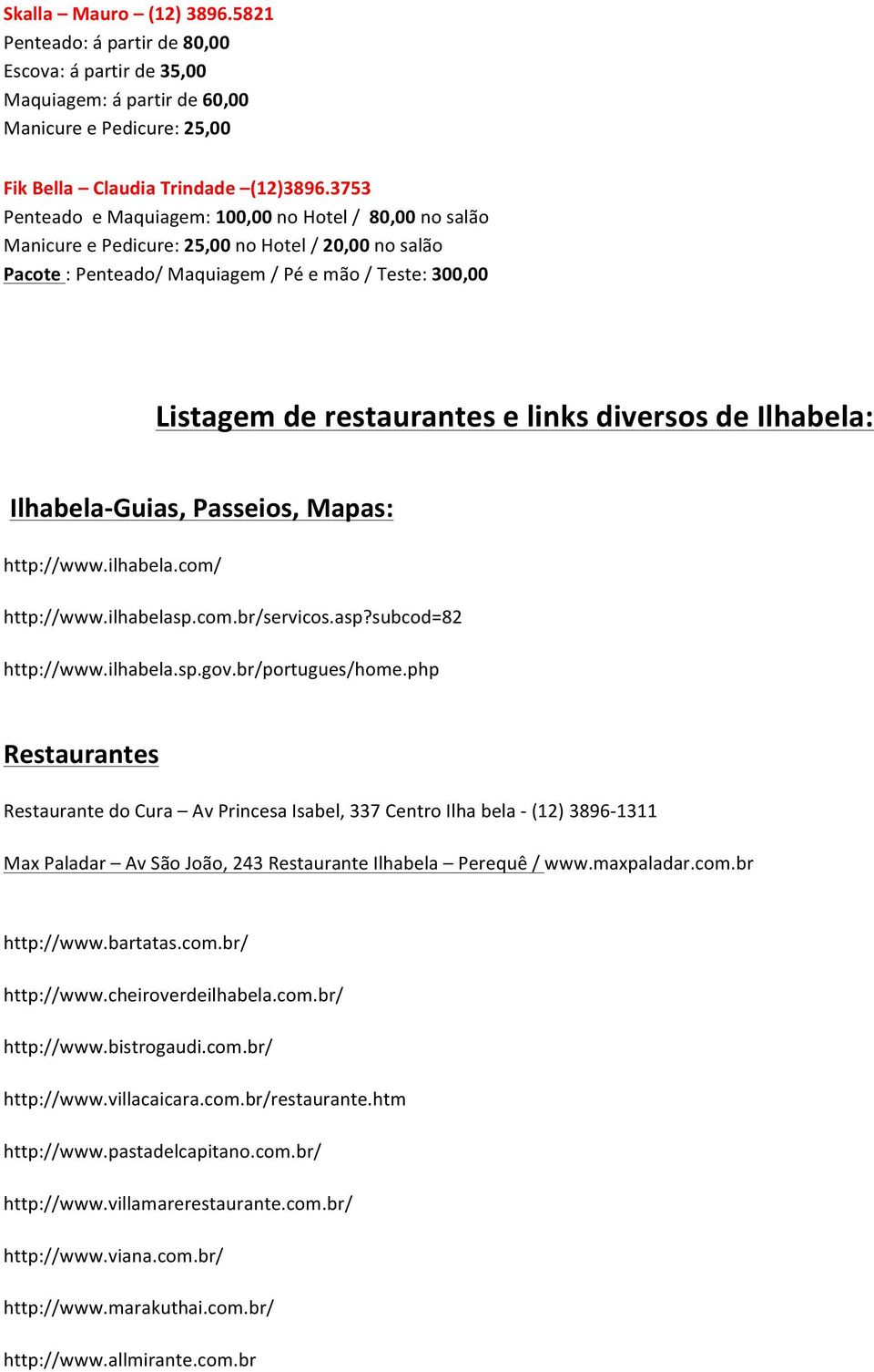 links diversos de Ilhabela: Ilhabela- Guias, Passeios, Mapas: http://www.ilhabela.com/ http://www.ilhabelasp.com.br/servicos.asp?subcod=82 http://www.ilhabela.sp.gov.br/portugues/home.