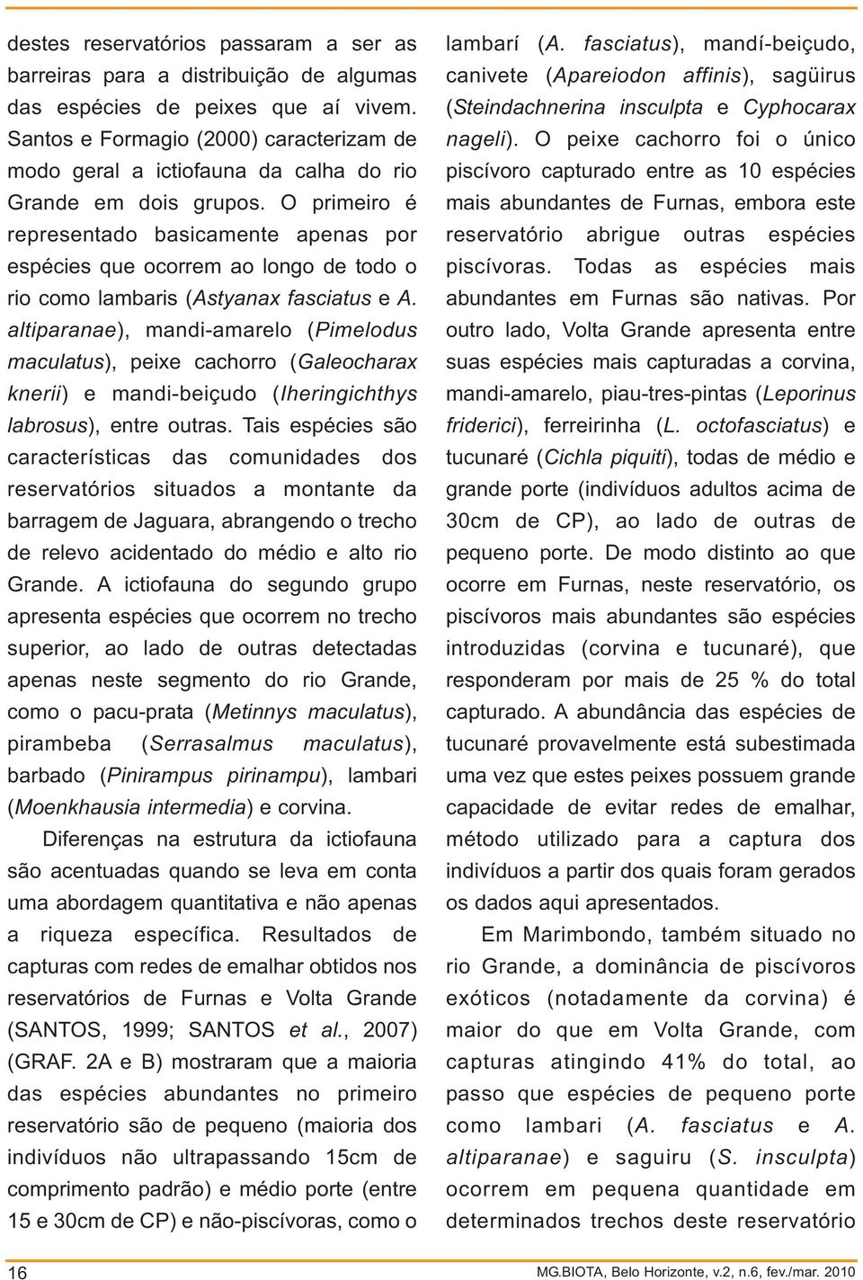 O primeiro é representado basicamente apenas por espécies que ocorrem ao longo de todo o rio como lambaris (Astyana fasciatus e A.