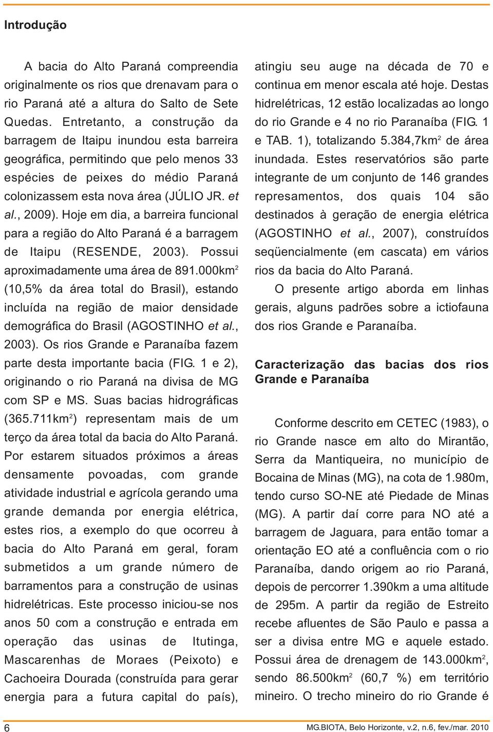 Hoje em dia, a barreira funcional para a região do Alto Paraná é a barragem de Itaipu (RESENDE, 2003). Possui aproimadamente uma área de 891.