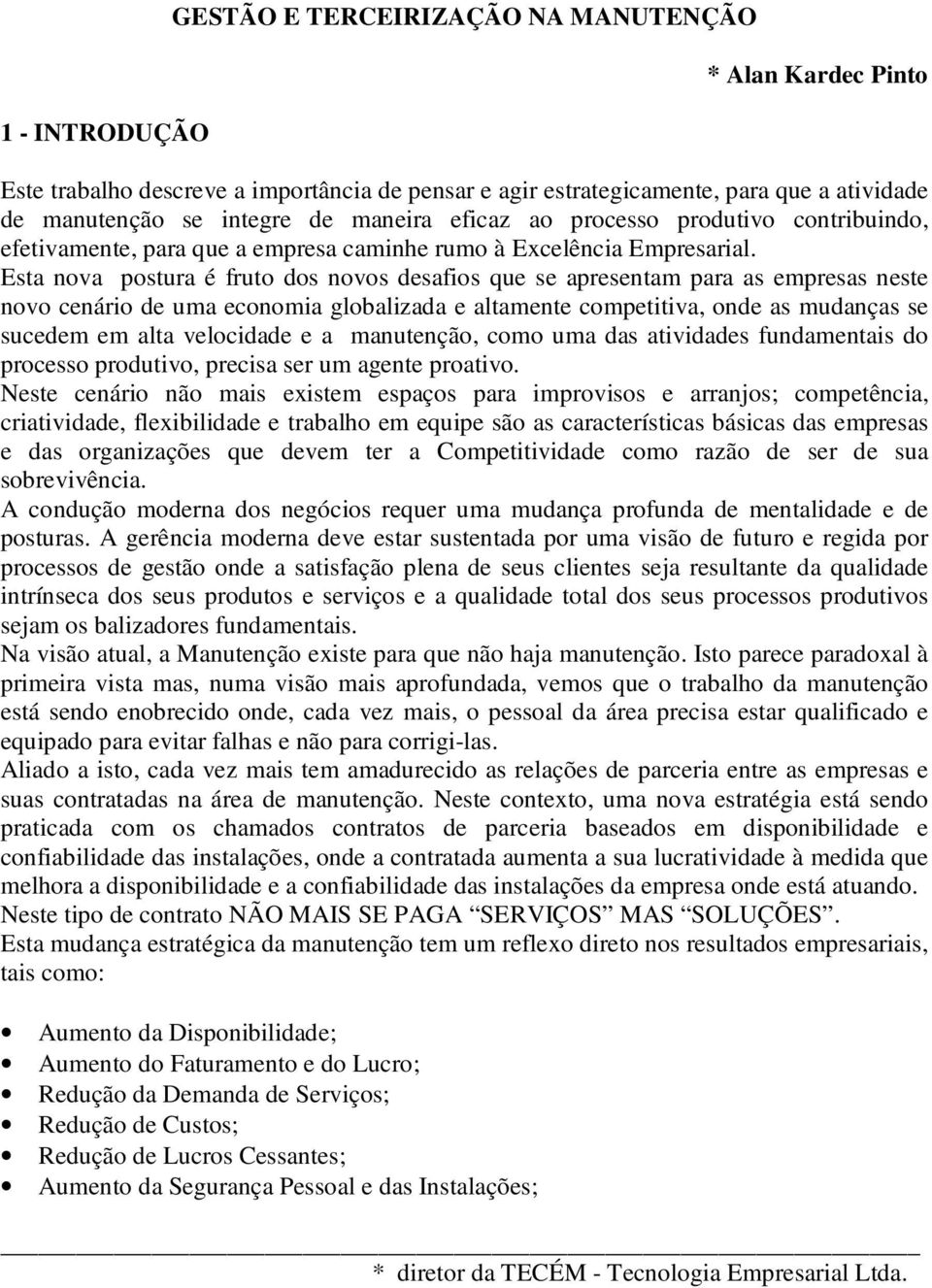 Esta nova postura é fruto dos novos desafios que se apresentam para as empresas neste novo cenário de uma economia globalizada e altamente competitiva, onde as mudanças se sucedem em alta velocidade