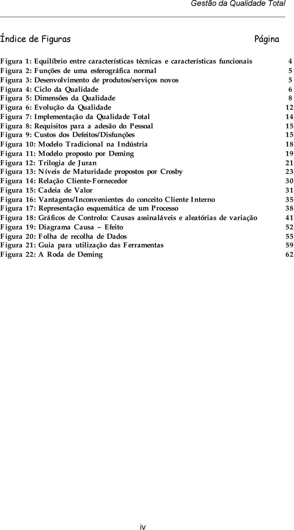 a adesão do Pessoal 15 Figura 9: Custos dos Defeitos/Disfunções 15 Figura 10: Modelo Tradicional na Indústria 18 Figura 11: Modelo proposto por Deming 19 Figura 12: Trilogia de Juran 21 Figura 13: