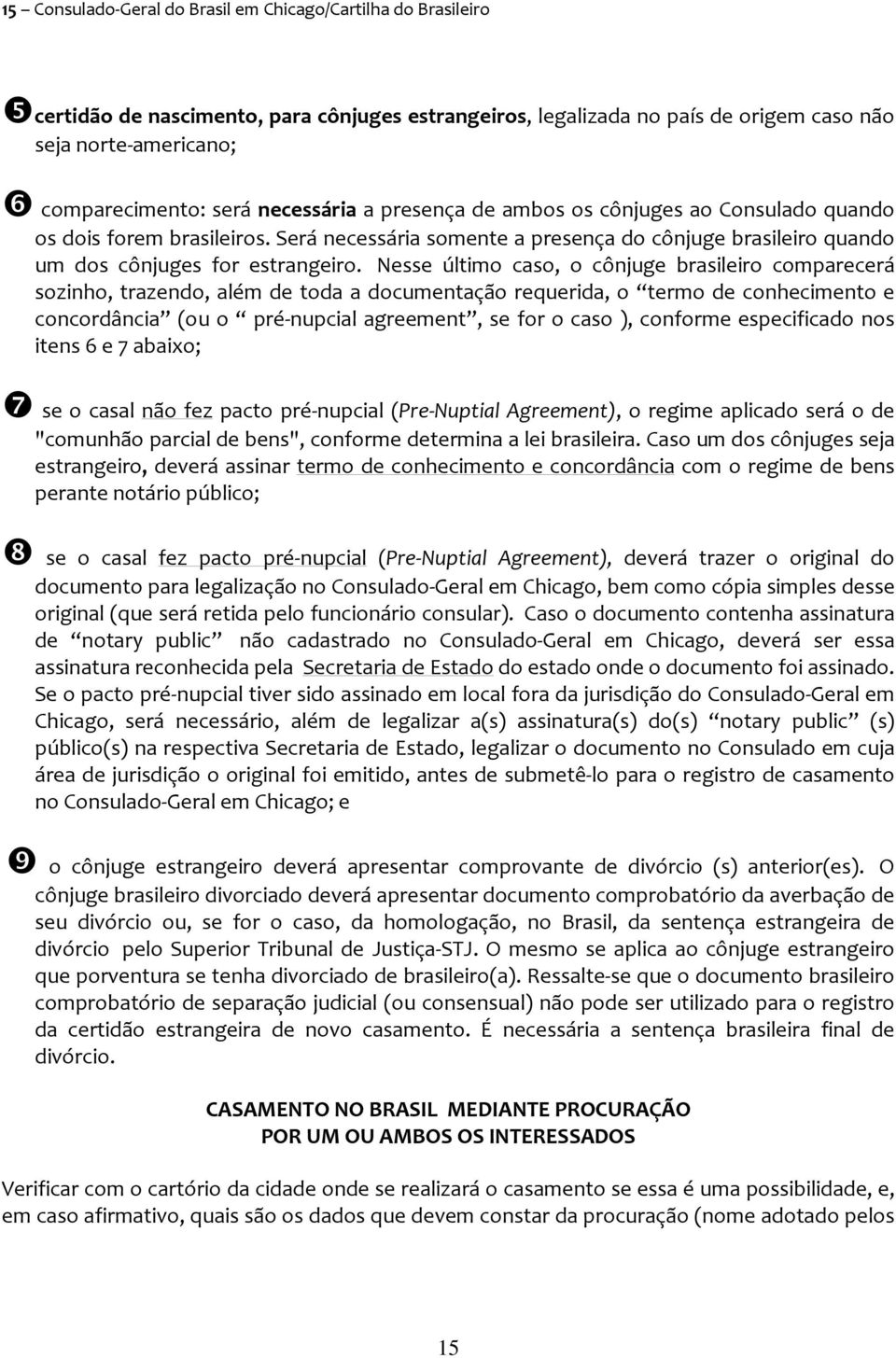 Nesse último caso, o cônjuge brasileiro comparecerá sozinho, trazendo, além de toda a documentação requerida, o termo de conhecimento e concordância (ou o pré nupcial agreement, se for o caso ),