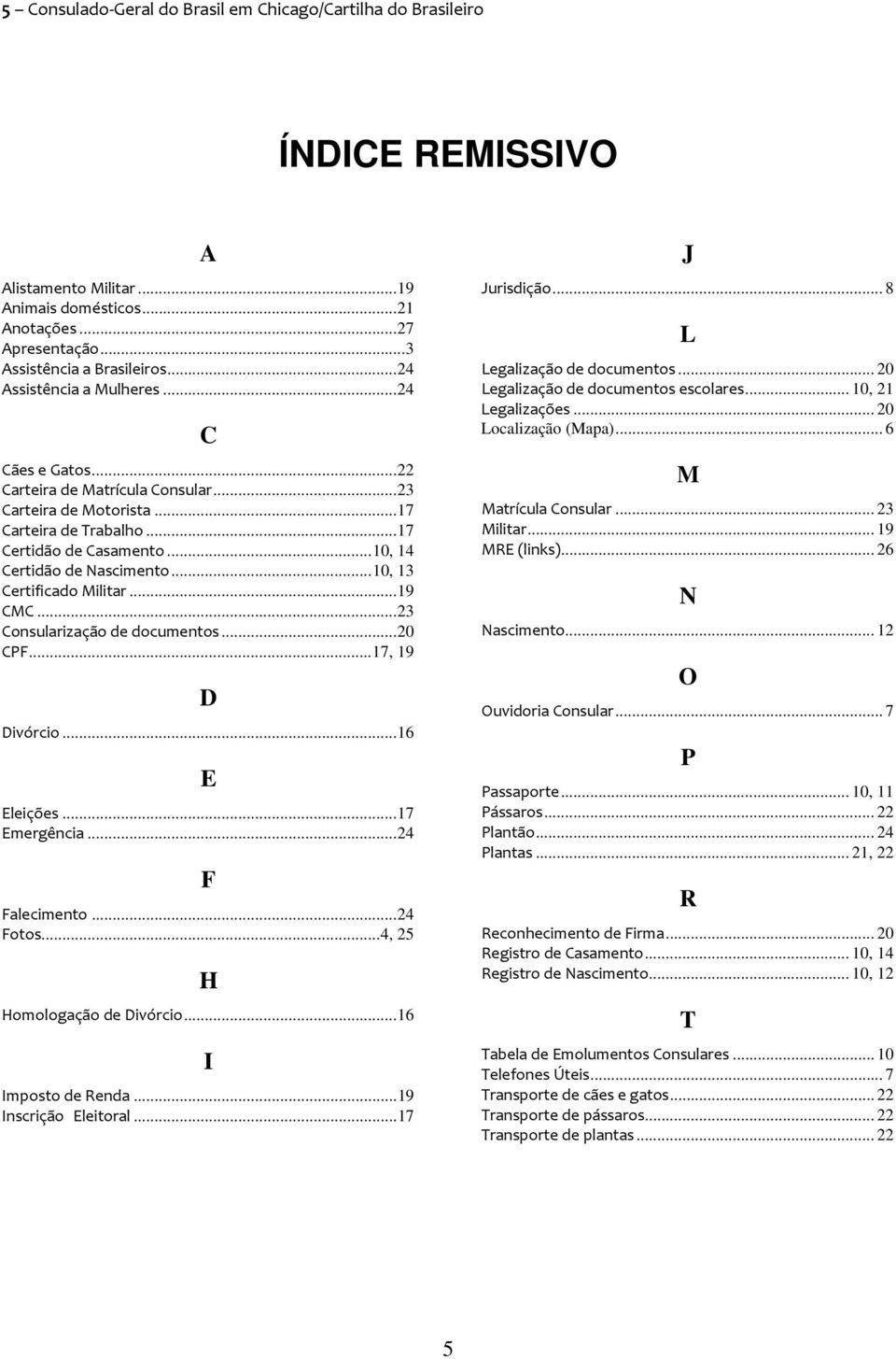 ..10, 13 Certificado Militar...19 CMC...23 Consularização de documentos...20 CPF...17, 19 D Divórcio...16 E Eleições...17 Emergência...24 F Falecimento...24 Fotos...4, 25 H Homologação de Divórcio.