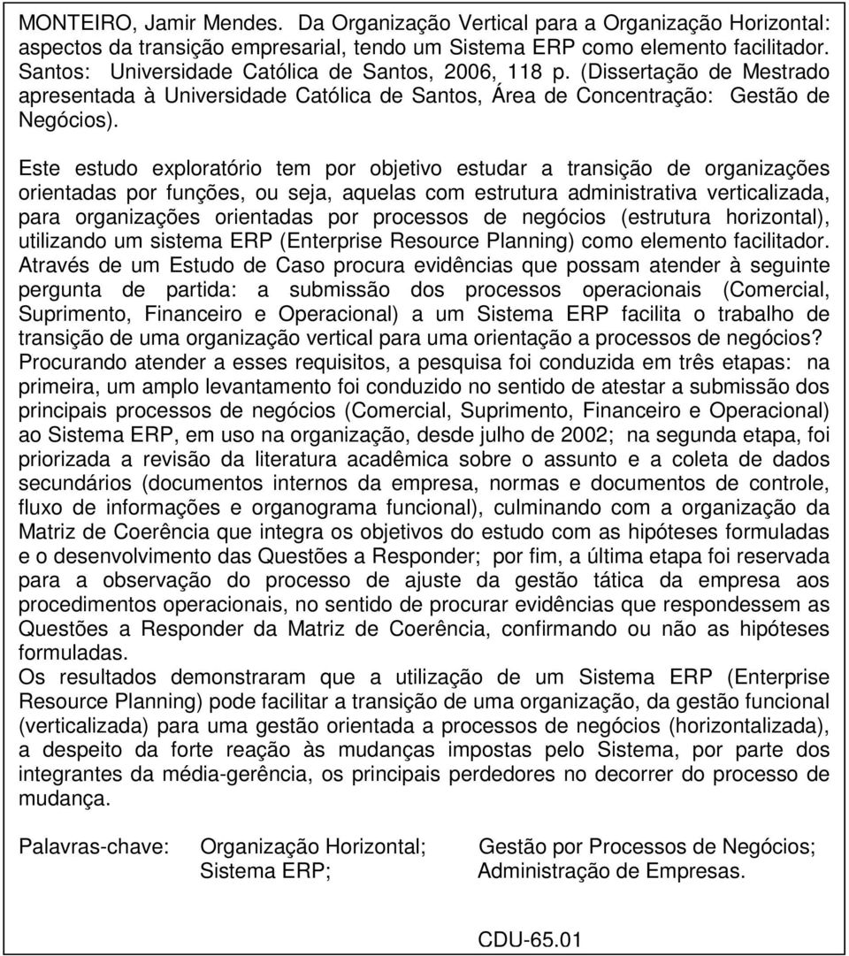 Este estudo exploratório tem por objetivo estudar a transição de organizações orientadas por funções, ou seja, aquelas com estrutura administrativa verticalizada, para organizações orientadas por