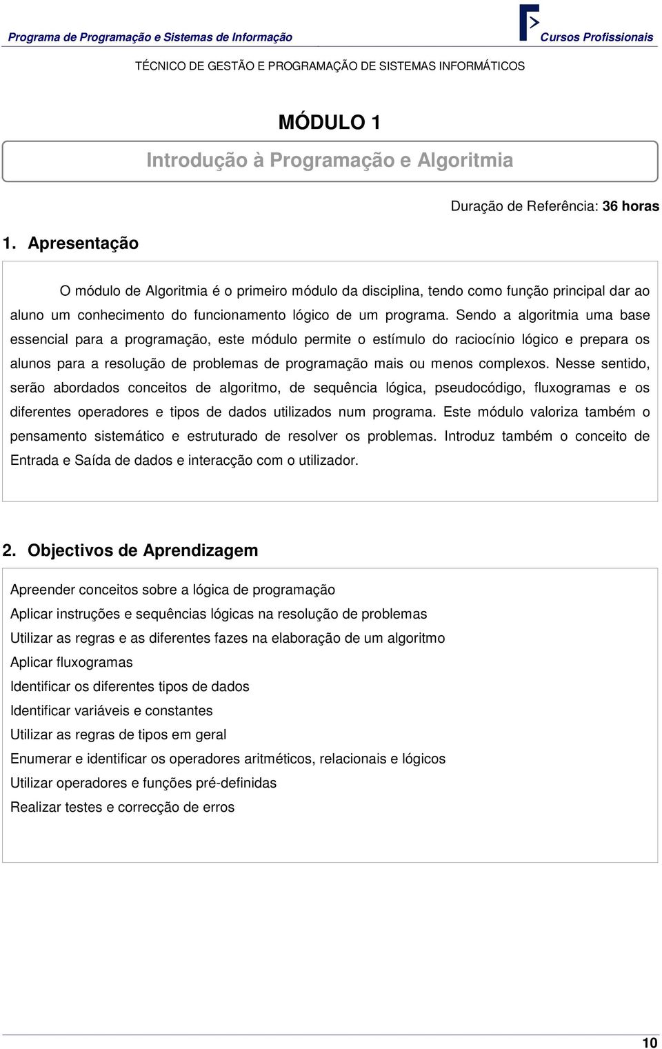 Sendo a algoritmia uma base essencial para a programação, este módulo permite o estímulo do raciocínio lógico e prepara os alunos para a resolução de problemas de programação mais ou menos complexos.