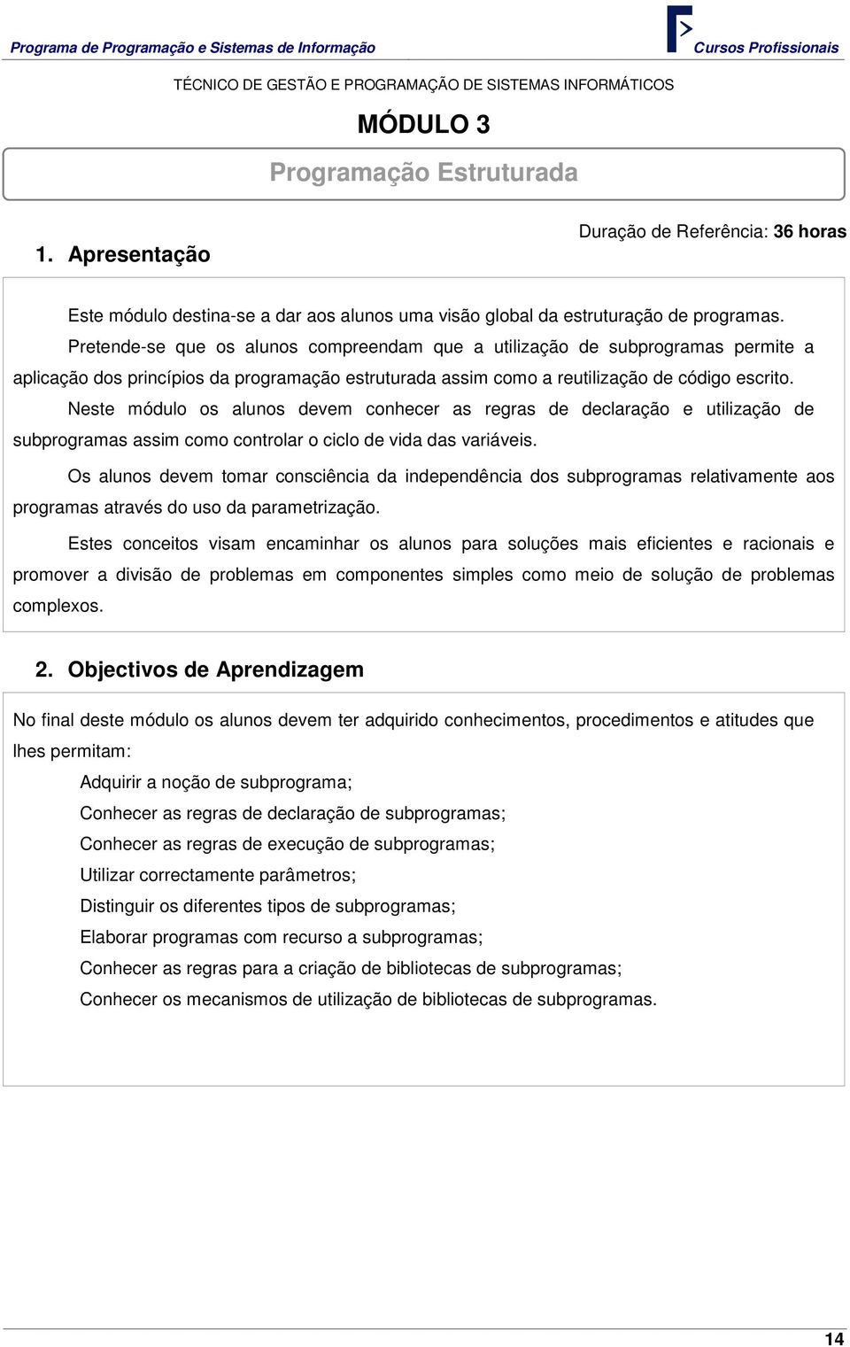 Neste módulo os alunos devem conhecer as regras de declaração e utilização de subprogramas assim como controlar o ciclo de vida das variáveis.