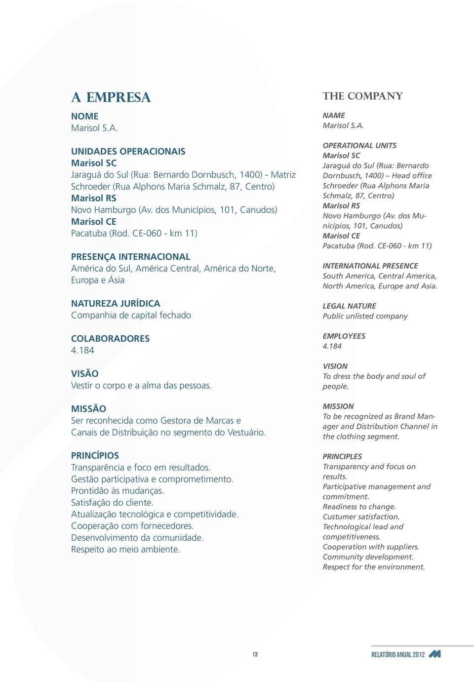 CE-060 - km 11) PRESENÇA INTERNACIONAL América do Sul, América Central, América do Norte, Europa e Ásia NATUREZA JURÍDICA Companhia de capital fechado COLABORADORES 4.