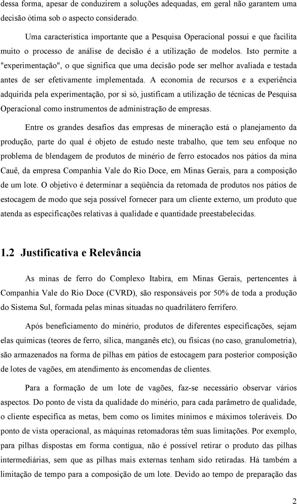 Isto permite a "experimentação", o que significa que uma decisão pode ser melhor avaliada e testada antes de ser efetivamente implementada.