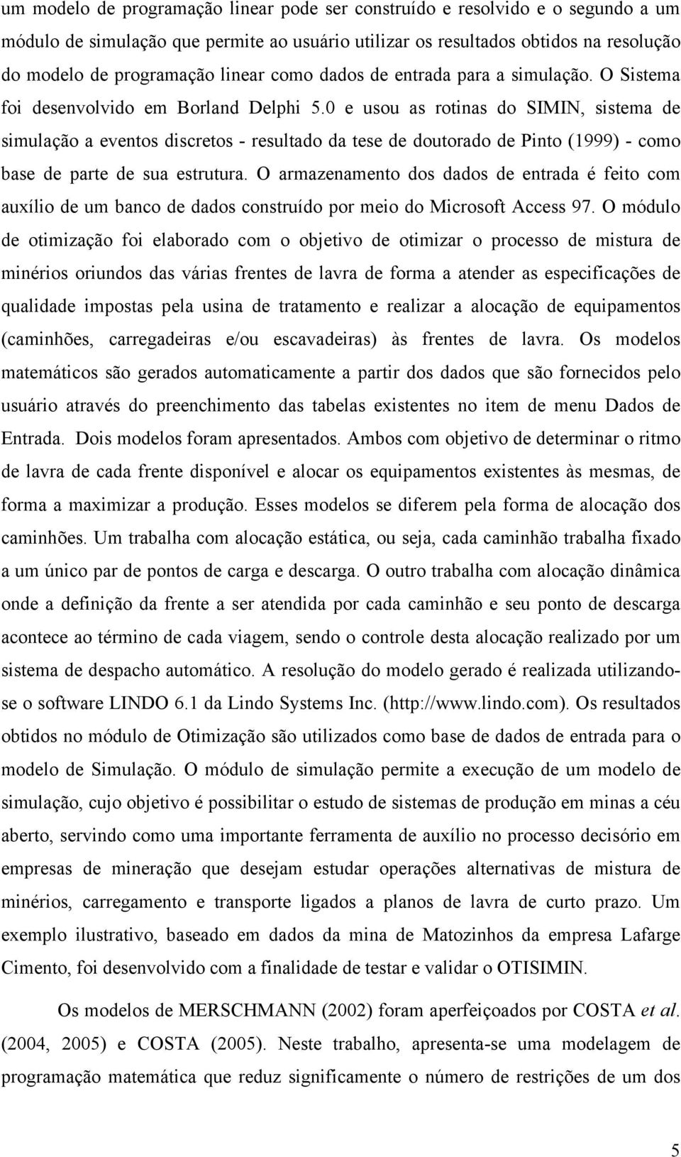 0 e usou as rotinas do SIMIN, sistema de simulação a eventos discretos - resultado da tese de doutorado de Pinto (1999) - como base de parte de sua estrutura.