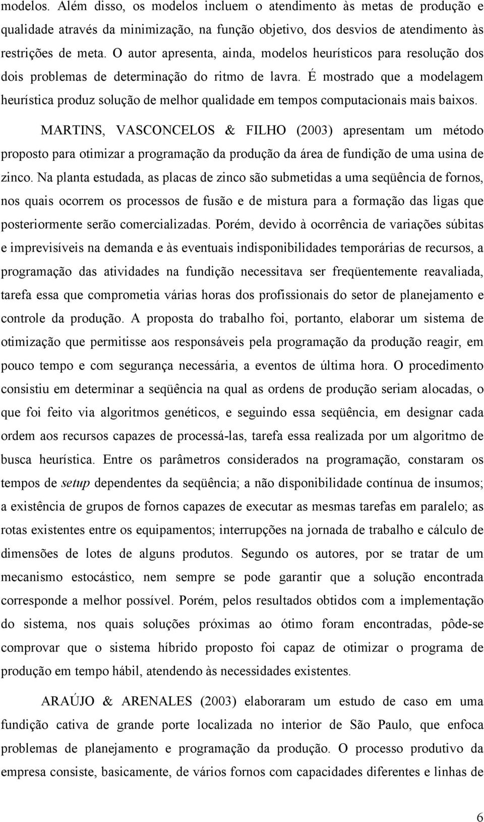 É mostrado que a modelagem heurística produz solução de melhor qualidade em tempos computacionais mais baixos.