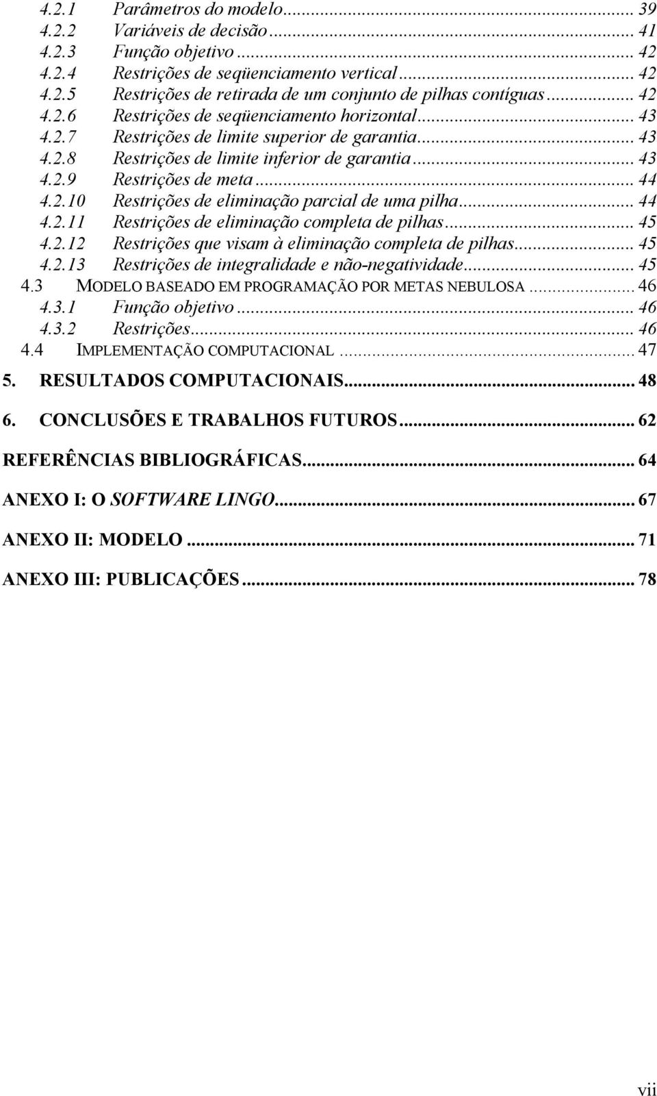 2.10 Restrições de eliminação parcial de uma pilha... 44 4.2.11 Restrições de eliminação completa de pilhas... 45 4.2.12 Restrições que visam à eliminação completa de pilhas... 45 4.2.13 Restrições de integralidade e não-negatividade.